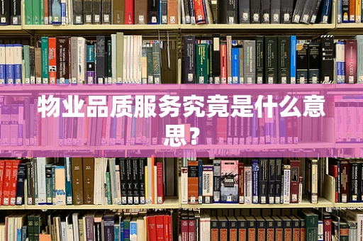 物业品质服务究竟是什么意思？