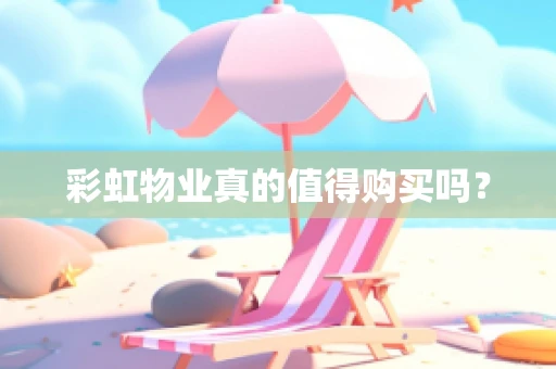 彩虹物业真的值得购买吗？