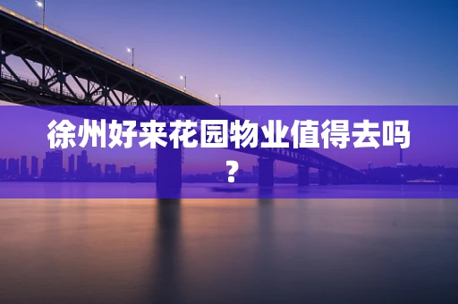 徐州好来花园物业值得去吗？