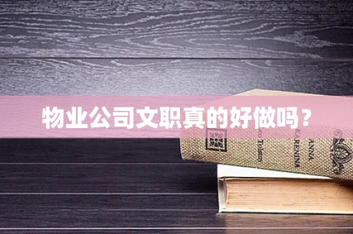 物业公司文职真的好做吗？