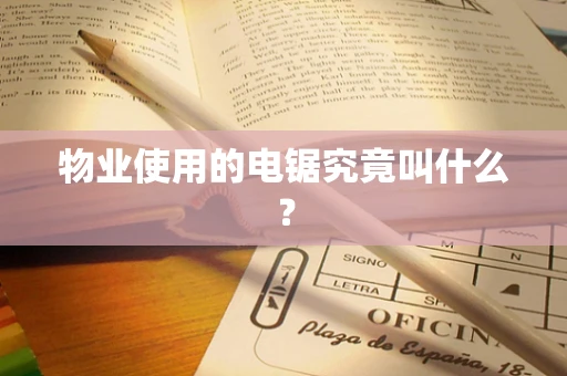 物业使用的电锯究竟叫什么？