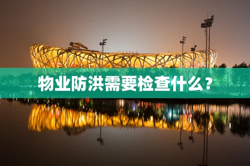 物业防洪需要检查什么？