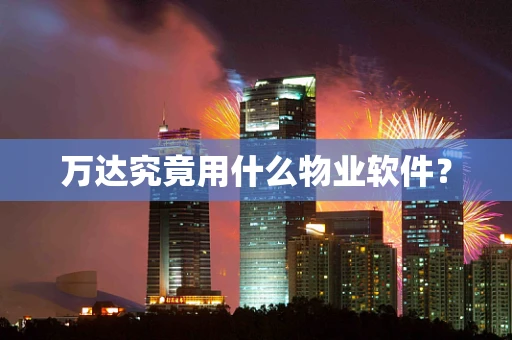 万达究竟用什么物业软件？
