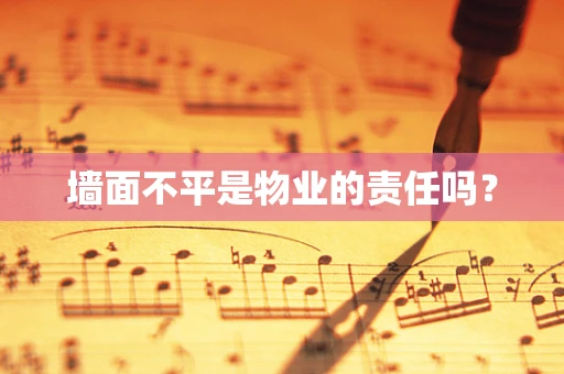 墙面不平是物业的责任吗？