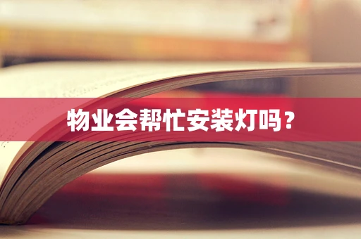 物业会帮忙安装灯吗？