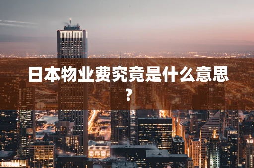 日本物业费究竟是什么意思？