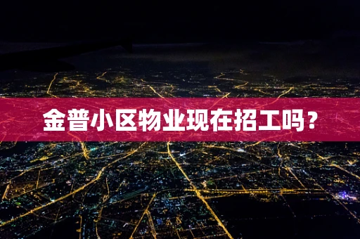 金普小区物业现在招工吗？
