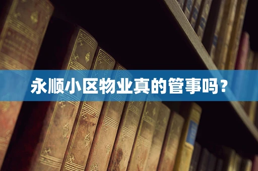 永顺小区物业真的管事吗？