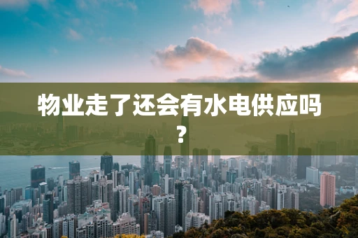 物业走了还会有水电供应吗？