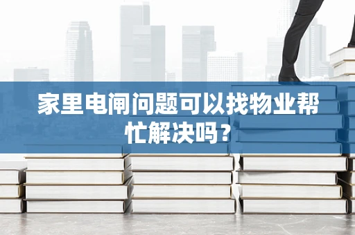 家里电闸问题可以找物业帮忙解决吗？