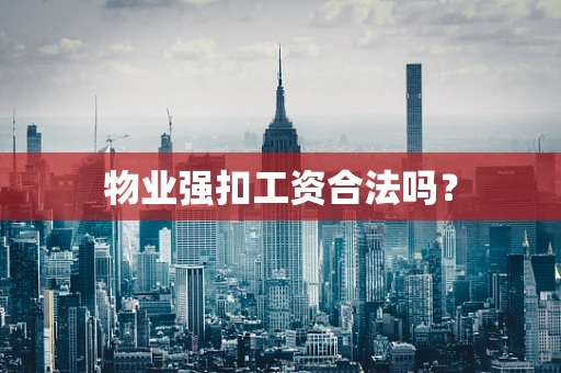 物业强扣工资合法吗？