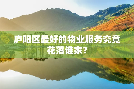 庐阳区最好的物业服务究竟花落谁家？
