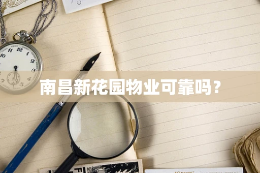 南昌新花园物业可靠吗？