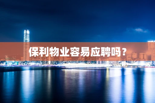 保利物业容易应聘吗？