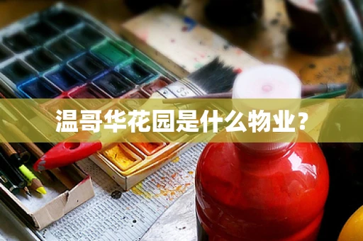 温哥华花园是什么物业？