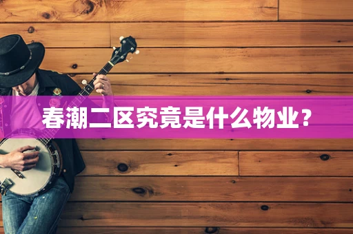 春潮二区究竟是什么物业？