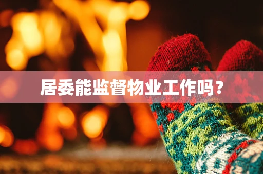 居委能监督物业工作吗？