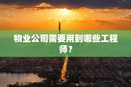 物业公司需要用到哪些工程师？