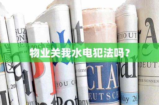 物业关我水电犯法吗？