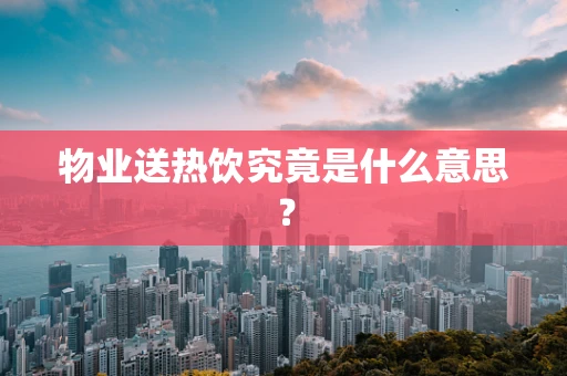 物业送热饮究竟是什么意思？