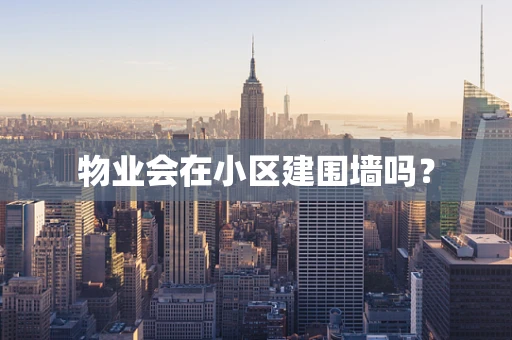 物业会在小区建围墙吗？