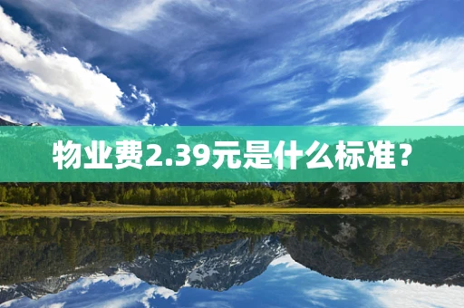 物业费2.39元是什么标准？