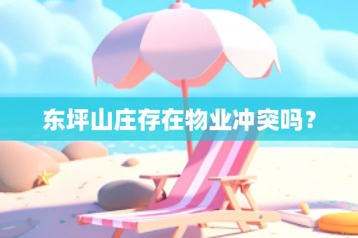 东坪山庄存在物业冲突吗？