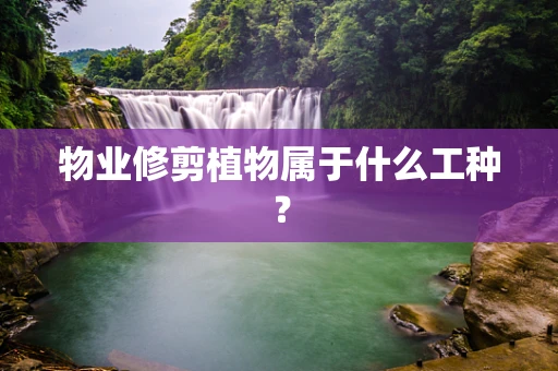 物业修剪植物属于什么工种？