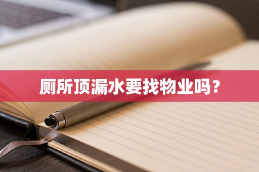 厕所顶漏水要找物业吗？