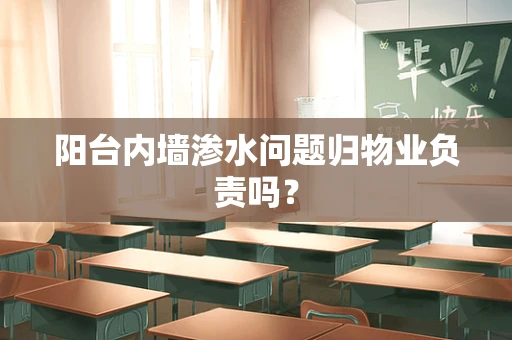 阳台内墙渗水问题归物业负责吗？