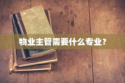 物业主管需要什么专业？