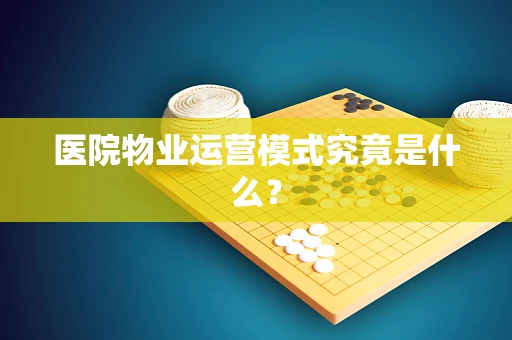 医院物业运营模式究竟是什么？