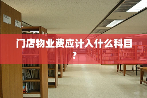 门店物业费应计入什么科目？