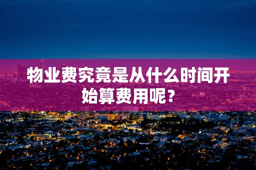 物业费究竟是从什么时间开始算费用呢？