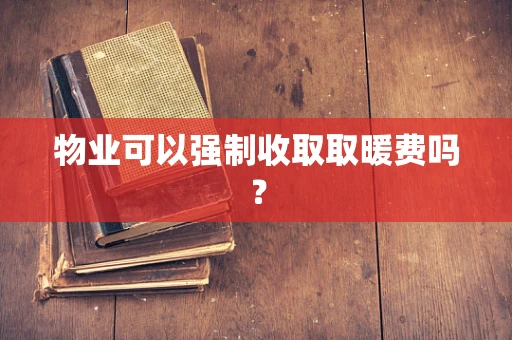 物业可以强制收取取暖费吗？