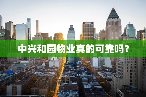 中兴和园物业真的可靠吗？