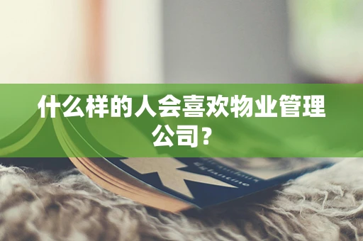 什么样的人会喜欢物业管理公司？
