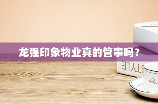 龙强印象物业真的管事吗？