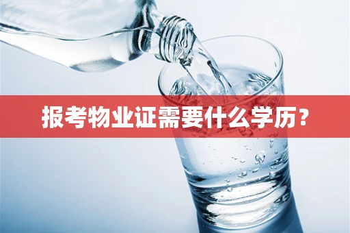 报考物业证需要什么学历？