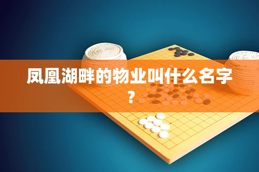 凤凰湖畔的物业叫什么名字？