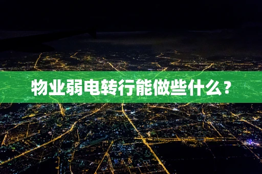 物业弱电转行能做些什么？