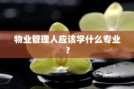 物业管理人应该学什么专业？