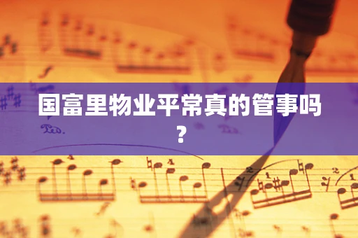 国富里物业平常真的管事吗？