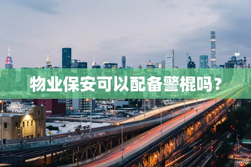 物业保安可以配备警棍吗？