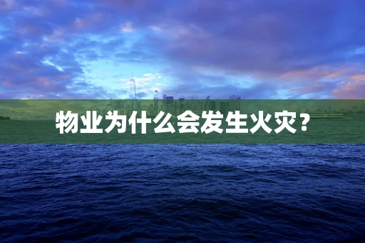 物业为什么会发生火灾？