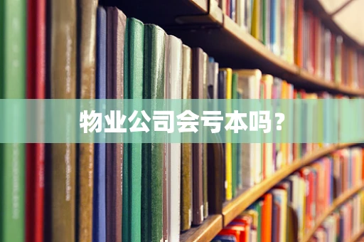 物业公司会亏本吗？