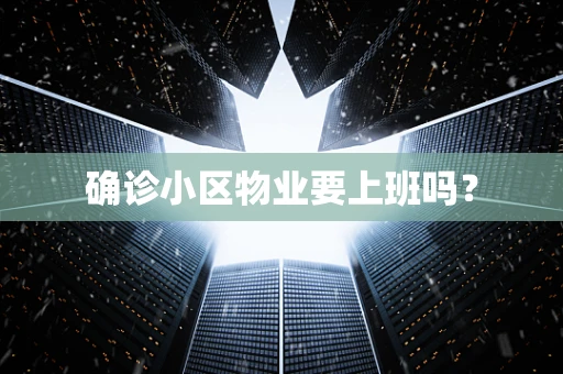 确诊小区物业要上班吗？