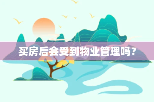 买房后会受到物业管理吗？