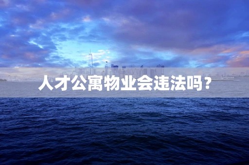 人才公寓物业会违法吗？