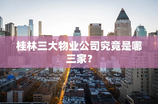 桂林三大物业公司究竟是哪三家？